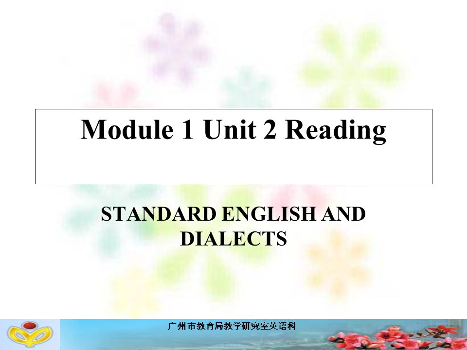 广州市教育局教学研究室英语科 Module 1 Unit 2 Reading STANDARD ENGLISH AND DIALECTS