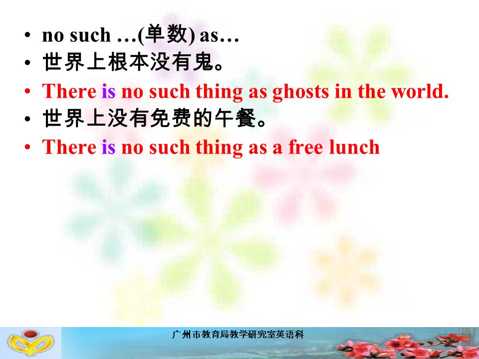 广州市教育局教学研究室英语科 no such …( 单数 ) as… 世界上根本没有鬼。 There is no such thing as ghosts in the world.