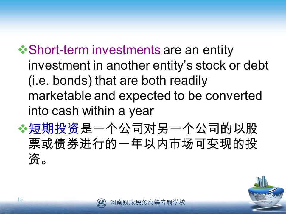 河南财政税务高等专科学校 15  Short-term investments are an entity investment in another entity’s stock or debt (i.e.