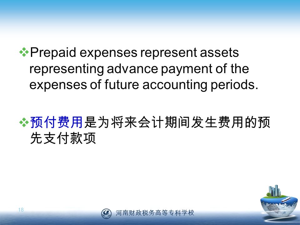河南财政税务高等专科学校 18  Prepaid expenses represent assets representing advance payment of the expenses of future accounting periods.