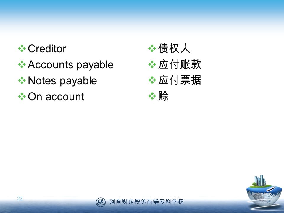 河南财政税务高等专科学校 23  Creditor  Accounts payable  Notes payable  On account  债权人  应付账款  应付票据  赊