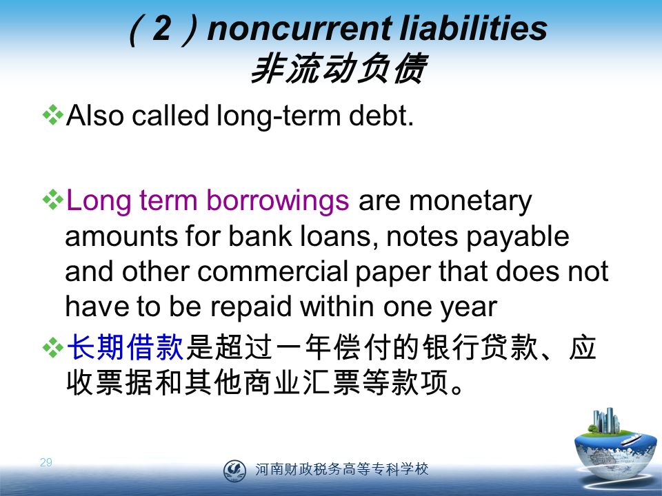 河南财政税务高等专科学校 29 （ 2 ） noncurrent liabilities 非流动负债  Also called long-term debt.