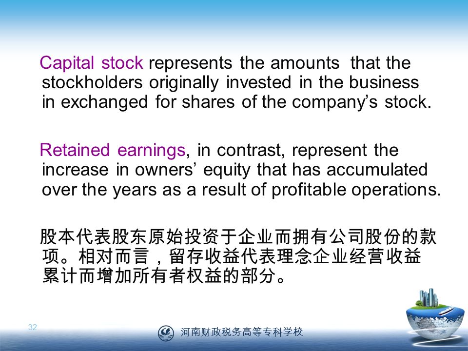 河南财政税务高等专科学校 32 Capital stock represents the amounts that the stockholders originally invested in the business in exchanged for shares of the company’s stock.