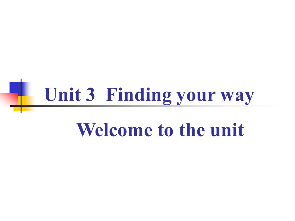 Unit 3 Finding your way Welcome to the unit