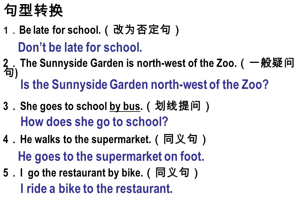 句型转换 1 ． Be late for school. （改为否定句） 2 ． The Sunnyside Garden is north-west of the Zoo.