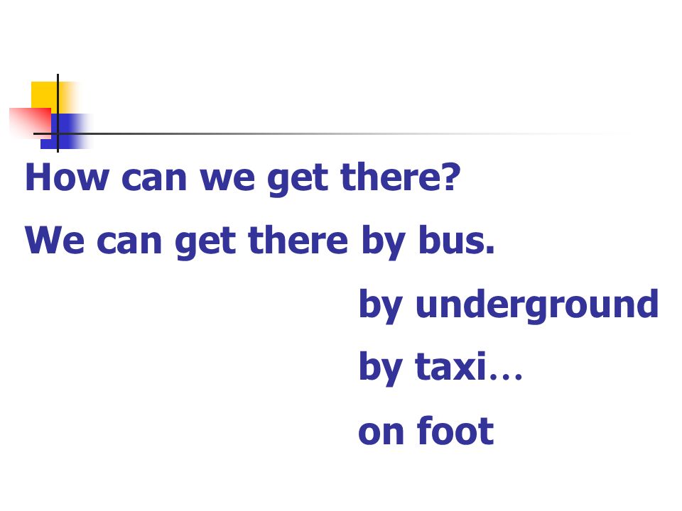 How can we get there We can get there by bus. by underground by taxi … on foot