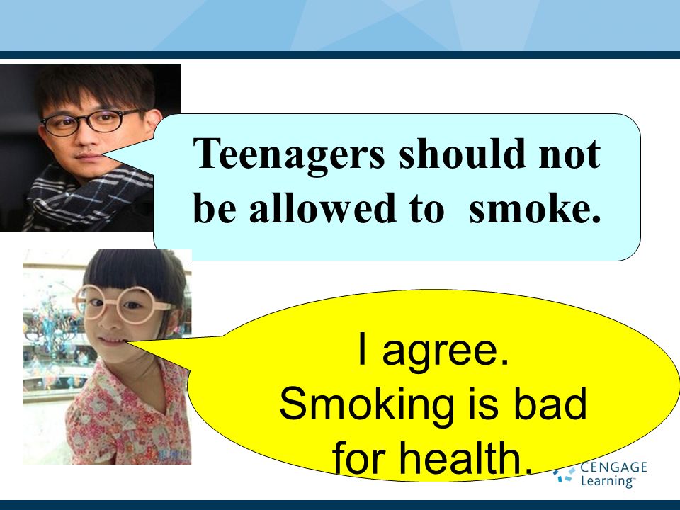 Teenagers should not be allowed to smoke. I agree. Smoking is bad for health.
