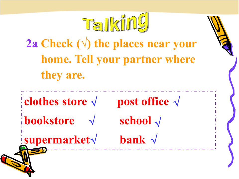 clothes store post office bookstore school supermarket bank 2a Check (√) the places near your home.