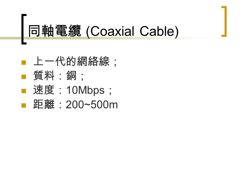 同軸電纜 (Coaxial Cable) 上一代的網絡線； 質料：銅； 速度： 10Mbps ； 距離： 200~500m