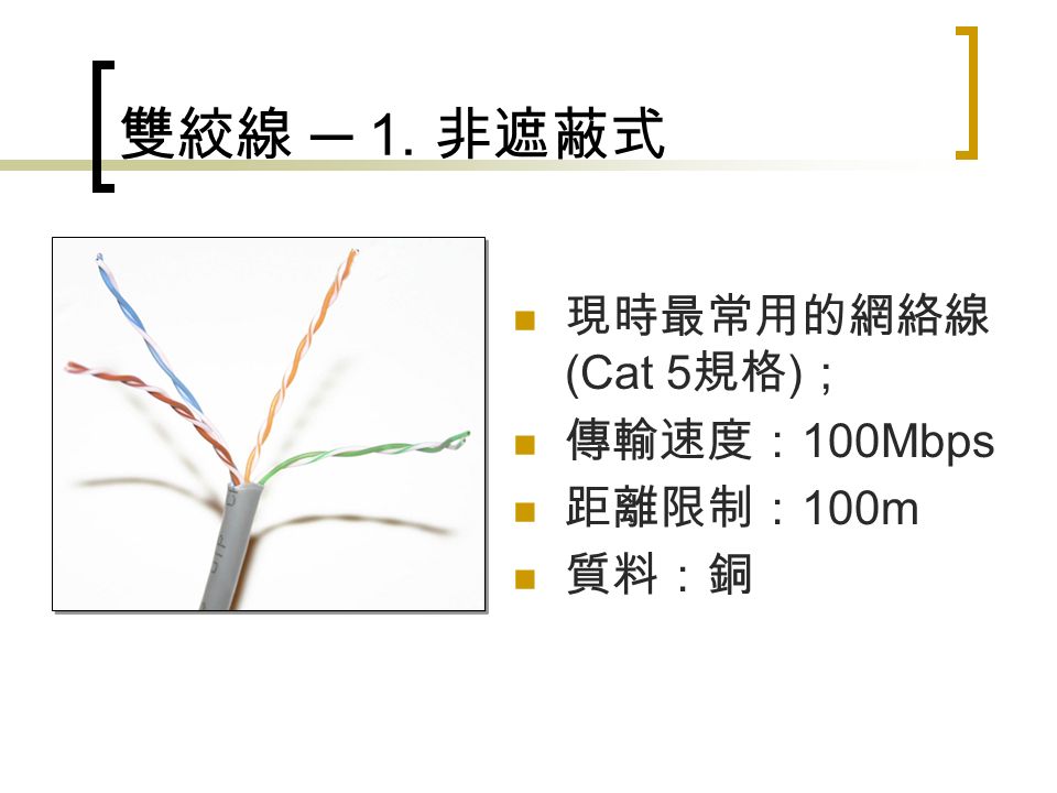 雙絞線 ─ 1. 非遮蔽式 現時最常用的網絡線 (Cat 5 規格 ) ； 傳輸速度： 100Mbps 距離限制： 100m 質料：銅