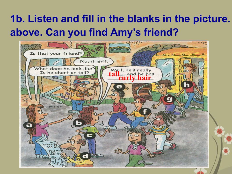 1b. Listen and fill in the blanks in the picture. above. Can you find Amy’s friend tall curly hair