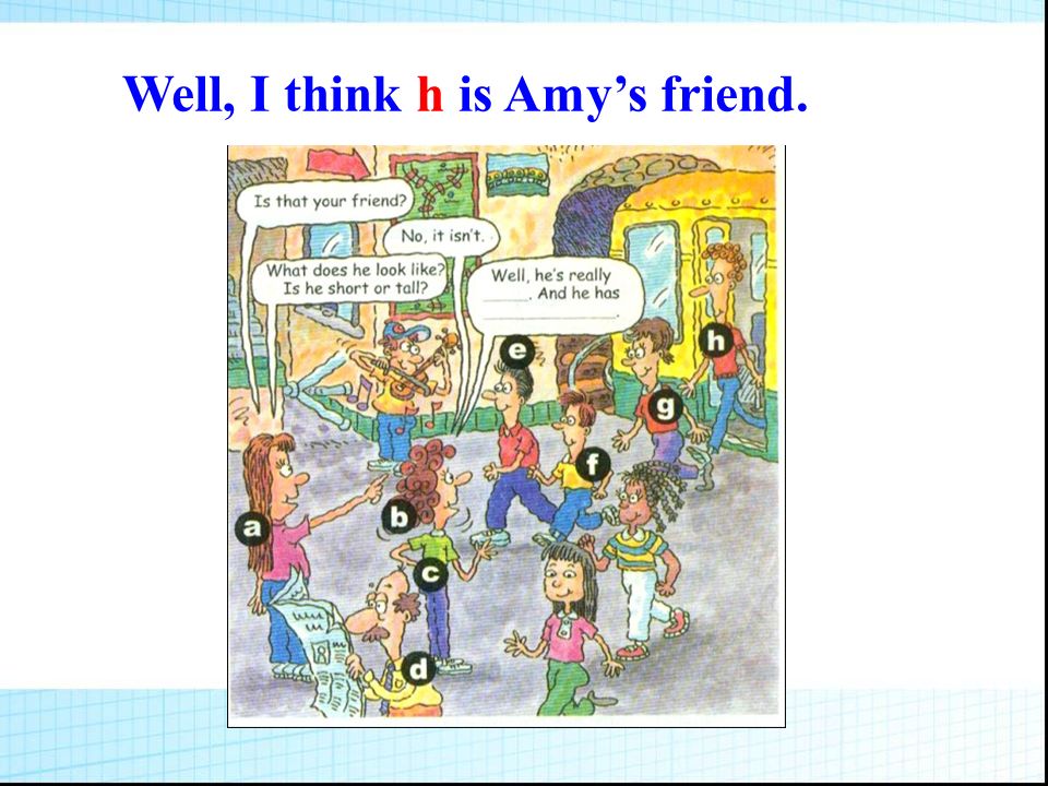 Well, I think h is Amy’s friend.