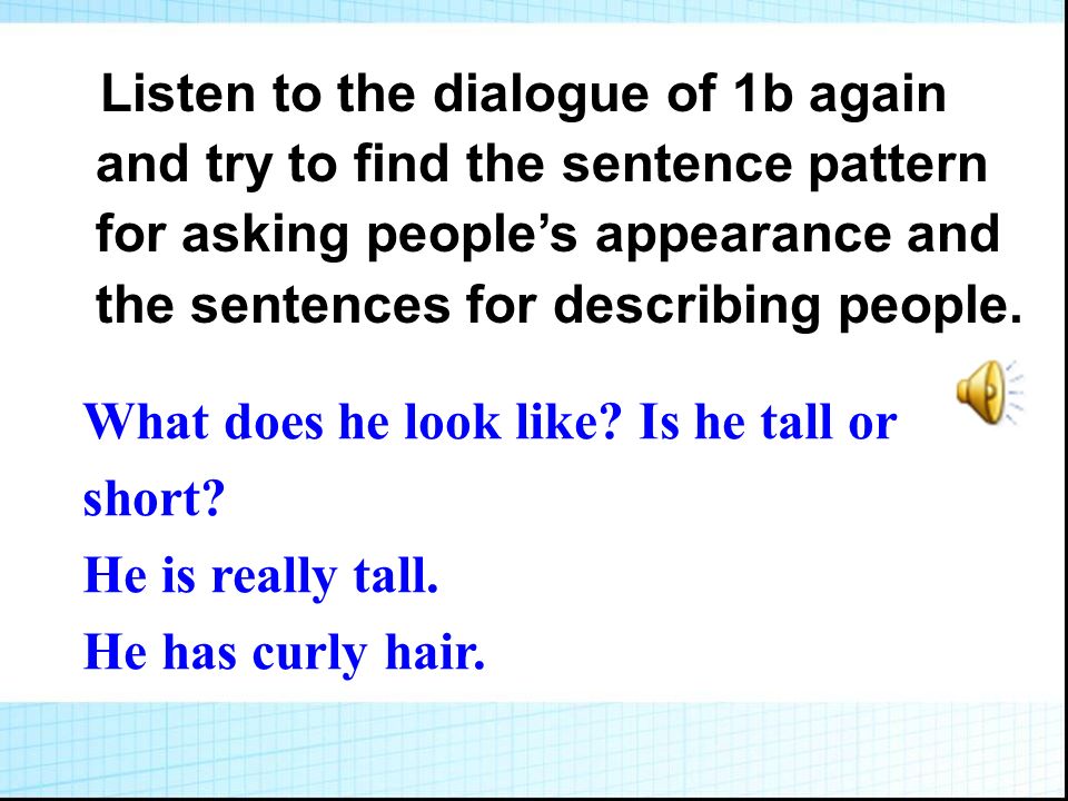 Listen to the dialogue of 1b again and try to find the sentence pattern for asking people’s appearance and the sentences for describing people.