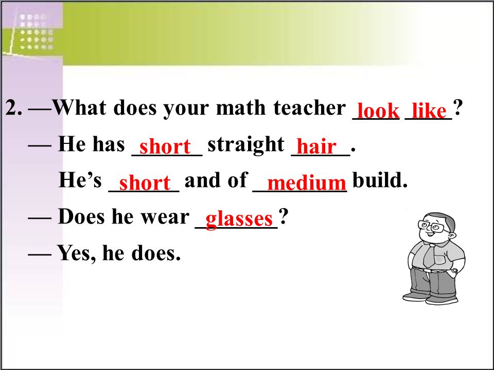 2. —What does your math teacher ____ ____. — He has ______ straight _____.