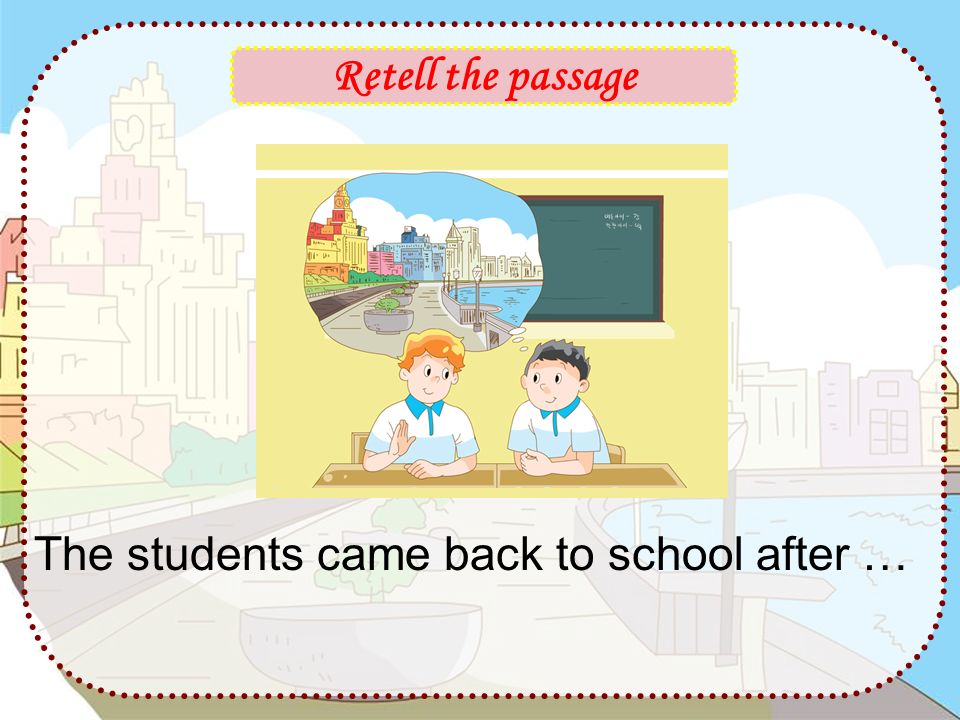 Retell the passage The students came back to school after …