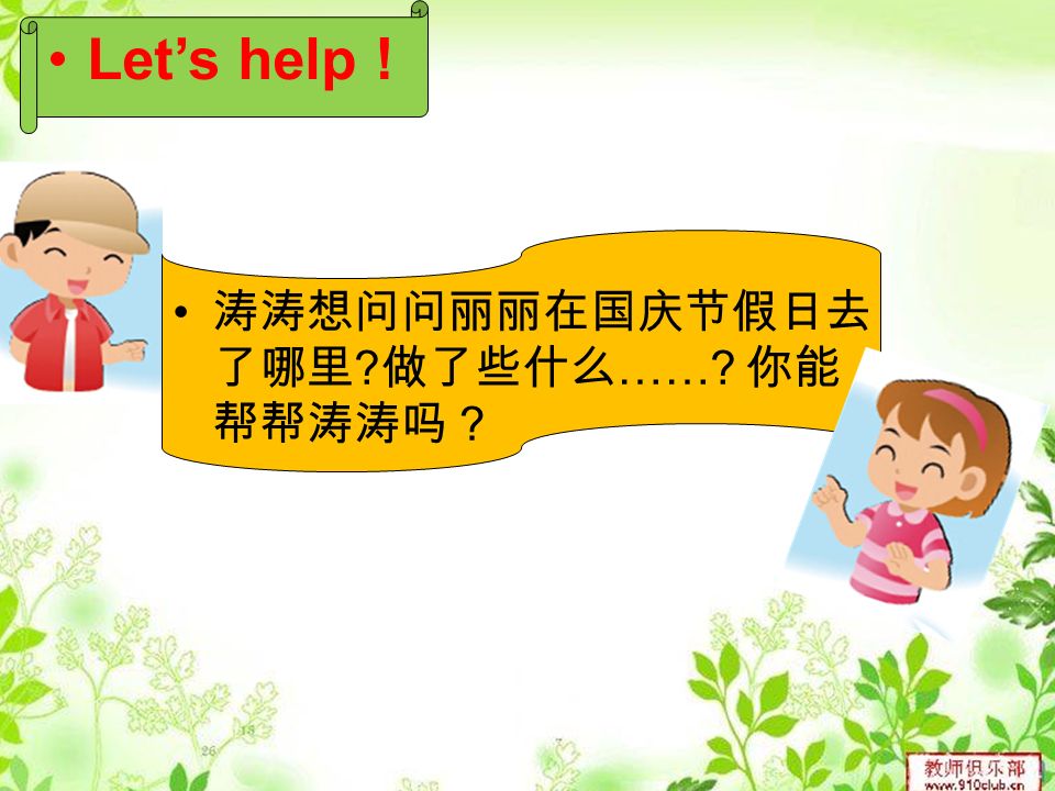 涛涛想问问丽丽在国庆节假日去 了哪里 做了些什么 …… 你能 帮帮涛涛吗？ Let’s help !