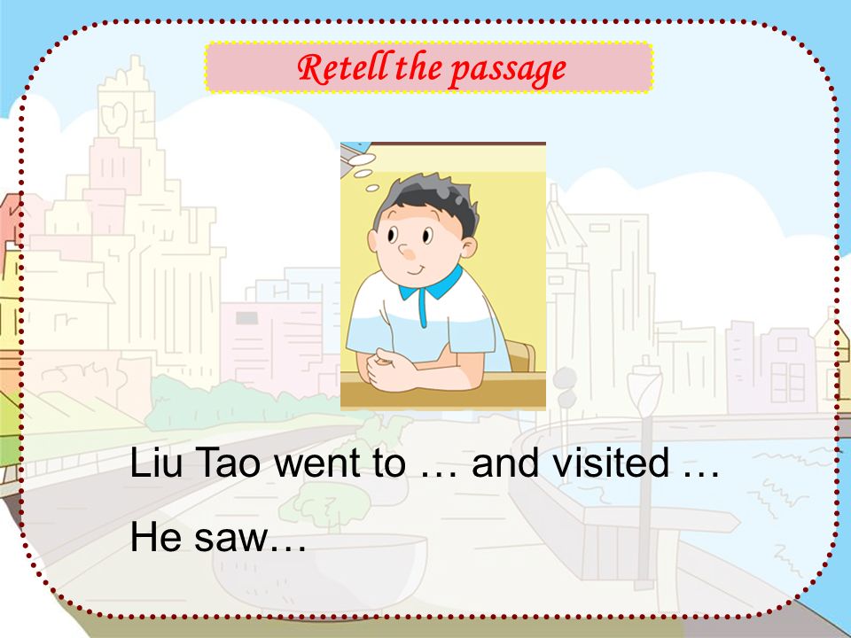 Retell the passage Liu Tao went to … and visited … He saw…