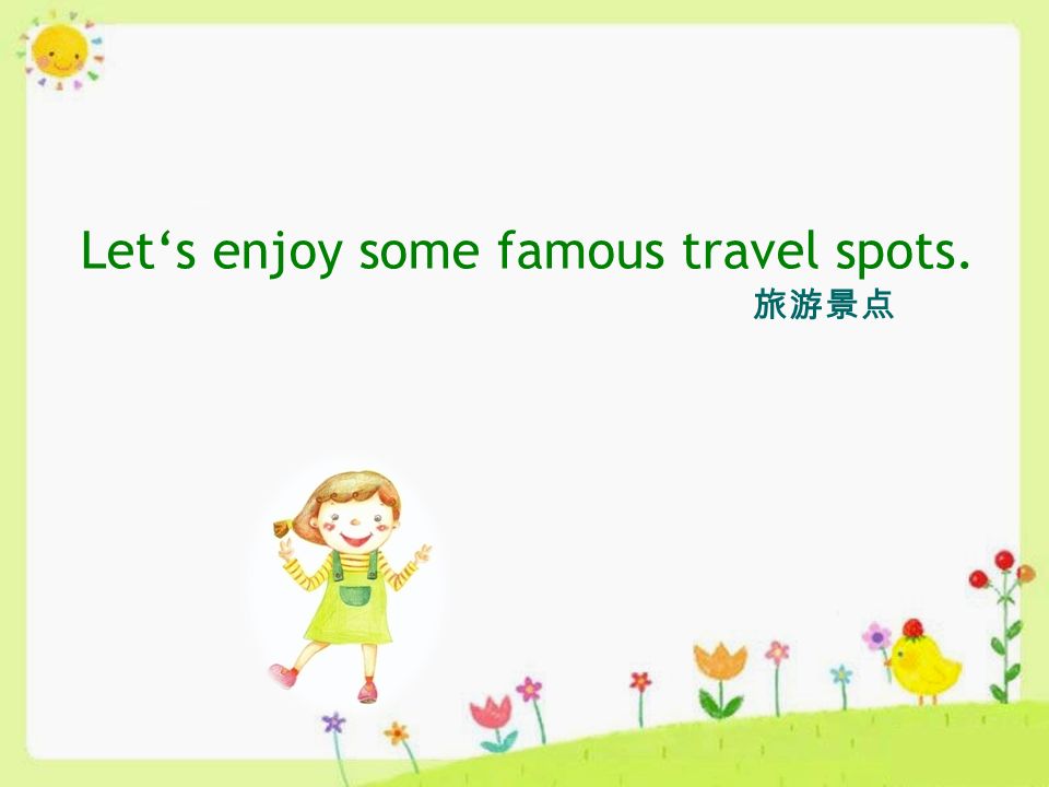Let‘s enjoy some famous travel spots. 旅游景点
