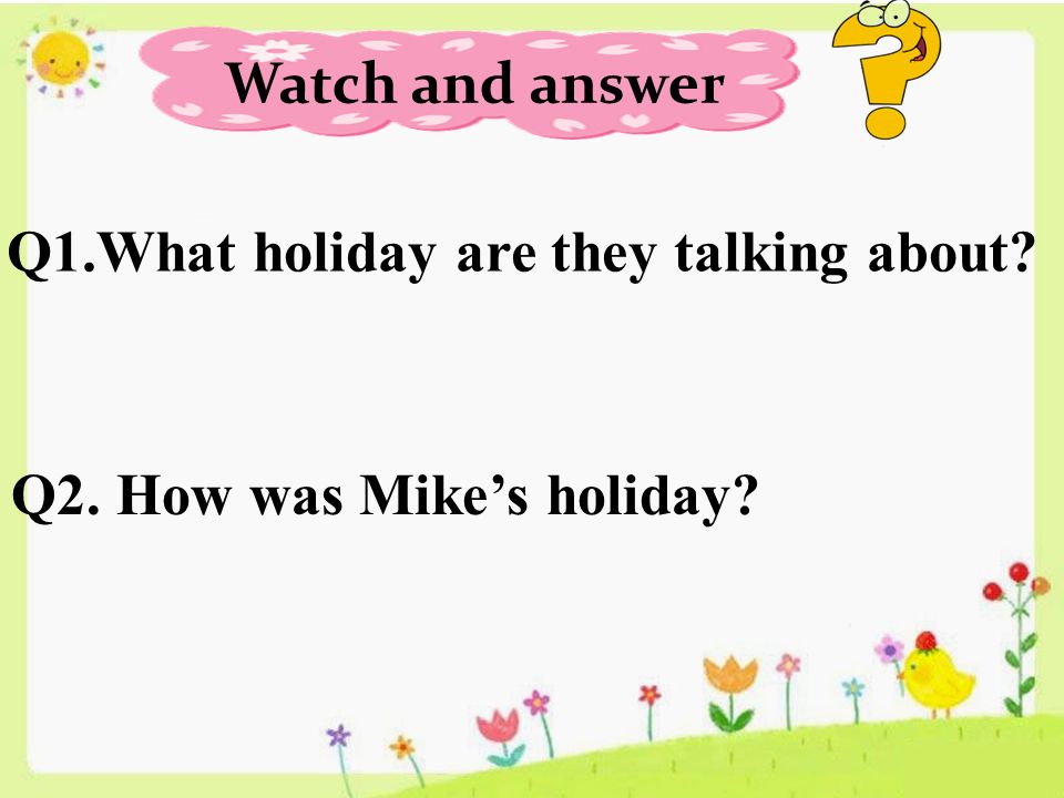 Watch and answer Q1.What holiday are they talking about Q2. How was Mike’s holiday