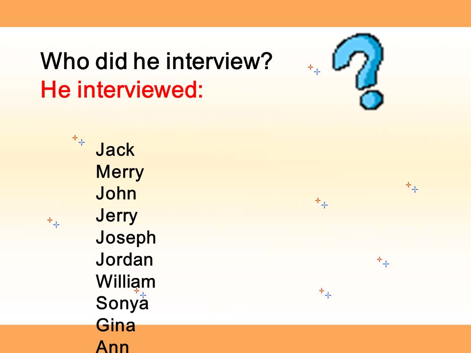 Who did he interview He interviewed: Jack Merry John Jerry Joseph Jordan William Sonya Gina Ann