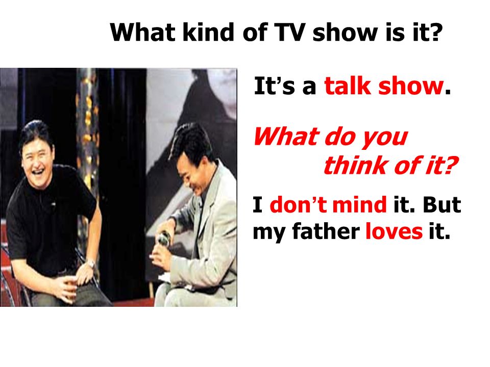 What kind of TV show is it. It ’ s a soap opera. What do you think of it.
