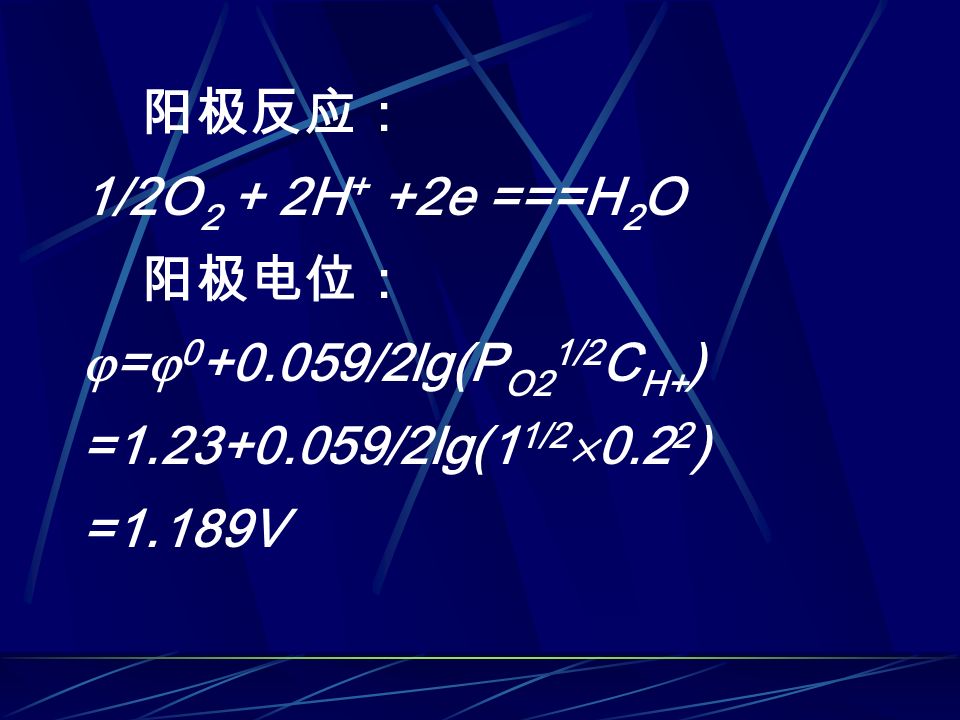 阳极反应： 1/2O 2 + 2H + +2e ===H 2 O 阳极电位：  =  /2lg(P O2 1/2 C H+ ) = /2lg(1 1/2  ) =1.189V