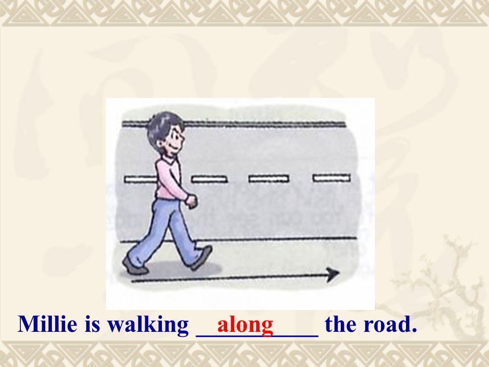 Millie is walking __________ the road.along