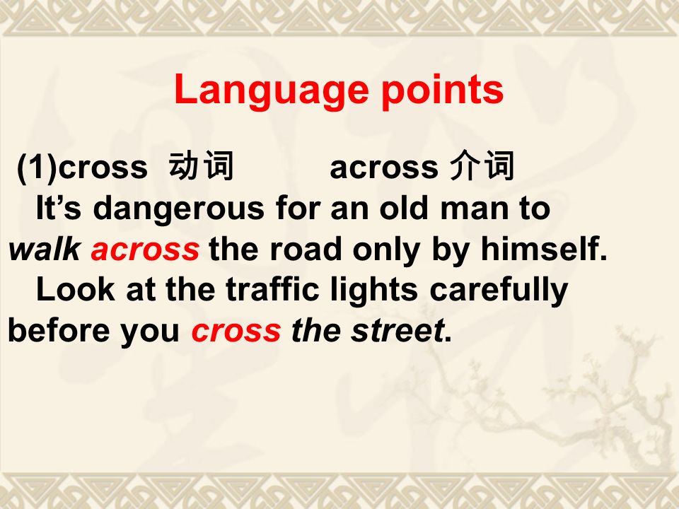 Language points (1)cross 动词 across 介词 It’s dangerous for an old man to walk across the road only by himself.