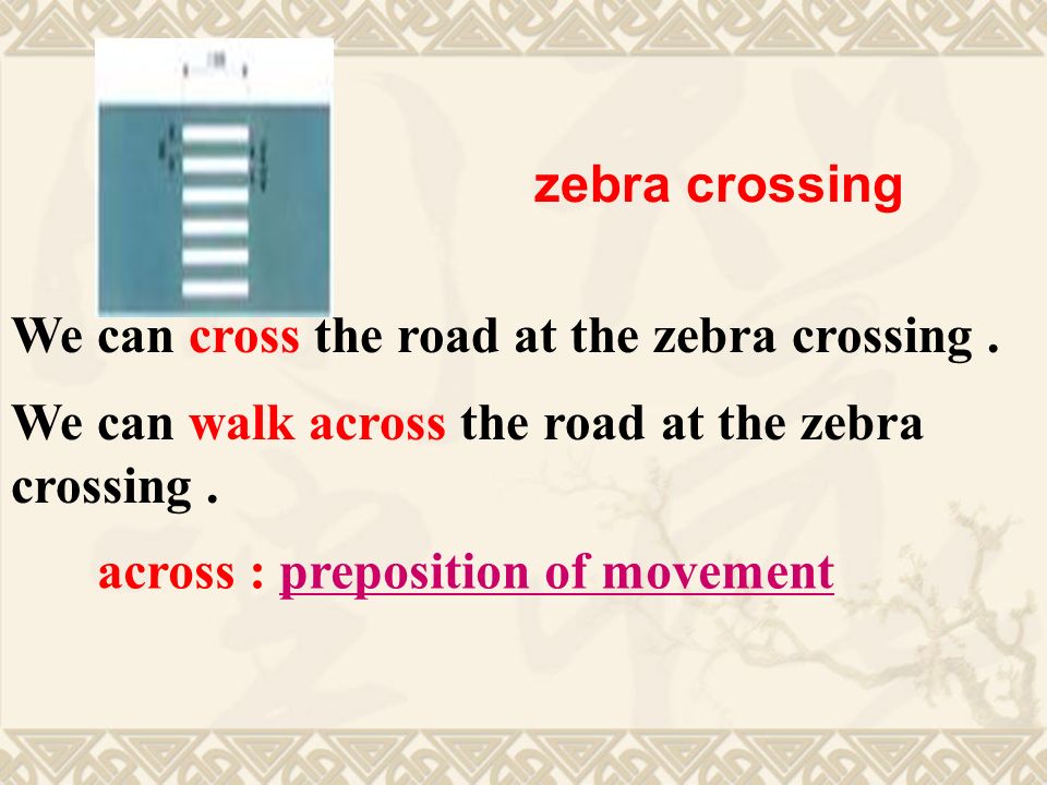We can cross the road at the zebra crossing. We can walk across the road at the zebra crossing.
