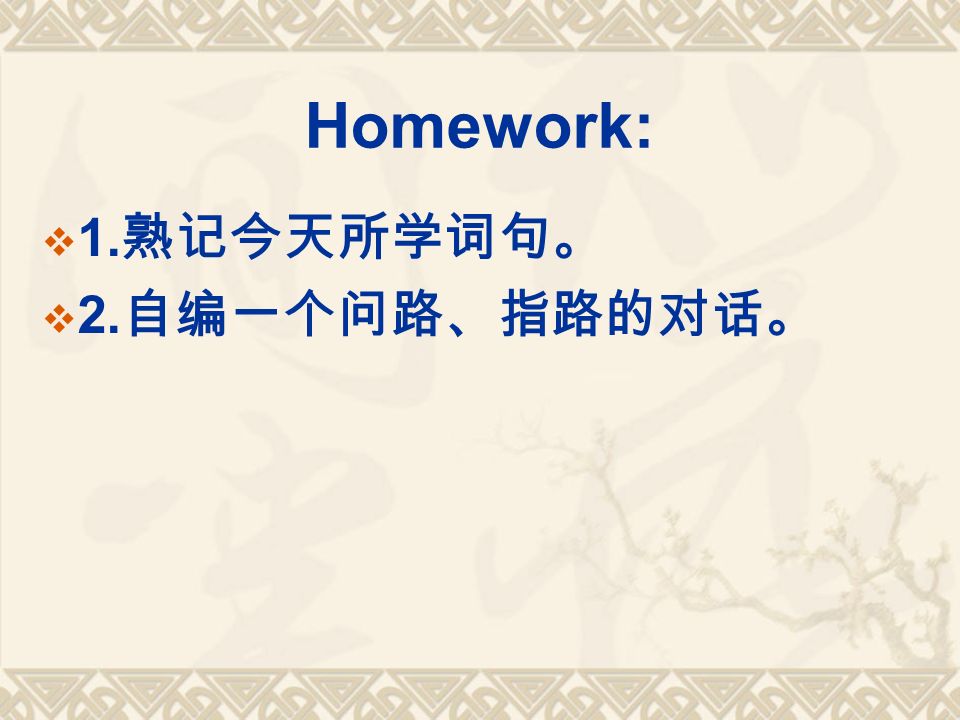 Homework:  1. 熟记今天所学词句。  2. 自编一个问路、指路的对话。