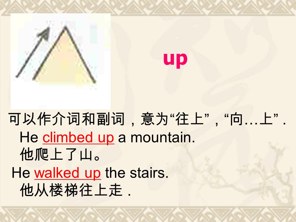 up 可以作介词和副词，意为 往上 ， 向 … 上 . He climbed up a mountain.