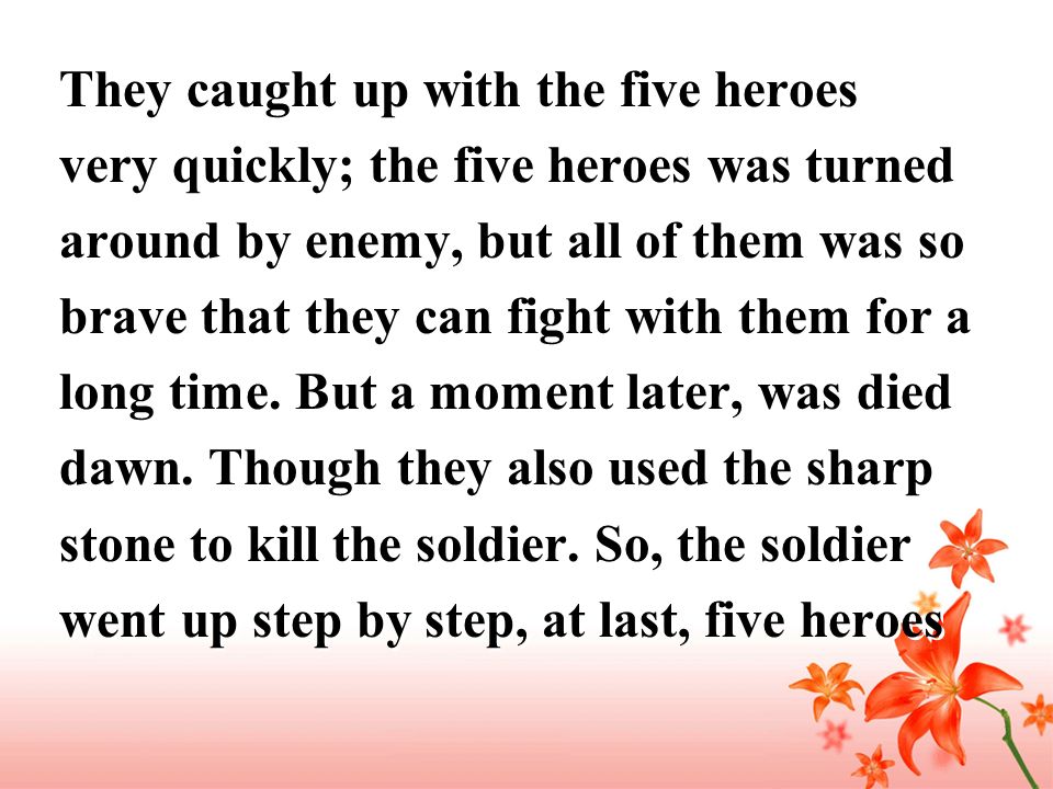 They caught up with the five heroes very quickly; the five heroes was turned around by enemy, but all of them was so brave that they can fight with them for a long time.