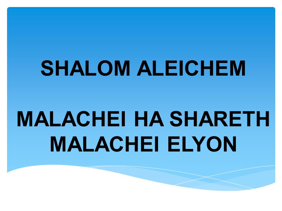 SHALOM ALEICHEM MALACHEI HA SHARETH MALACHEI ELYON