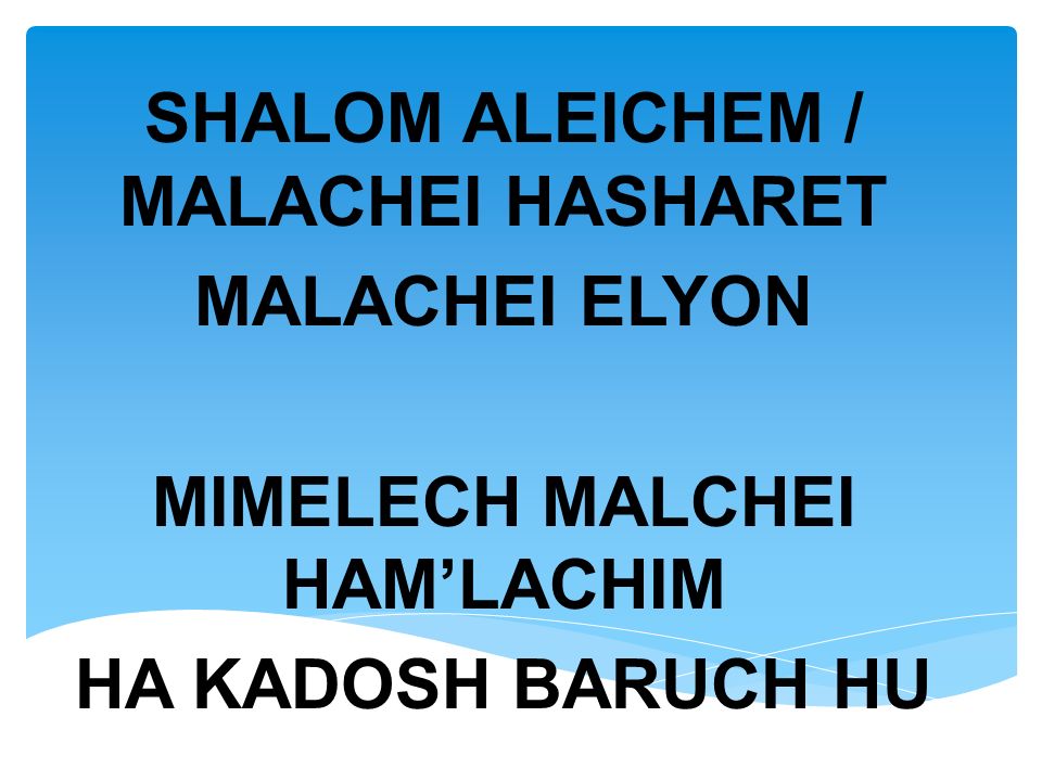 SHALOM ALEICHEM / MALACHEI HASHARET MALACHEI ELYON MIMELECH MALCHEI HAM’LACHIM HA KADOSH BARUCH HU