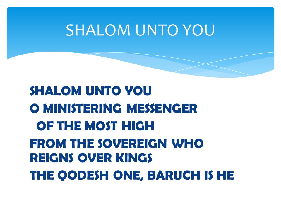 SHALOM UNTO YOU O MINISTERING MESSENGER OF THE MOST HIGH FROM THE SOVEREIGN WHO REIGNS OVER KINGS THE QODESH ONE, BARUCH IS HE SHALOM UNTO YOU