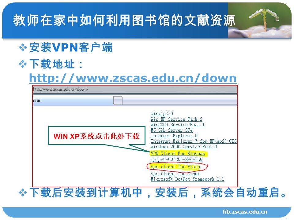 lib.zscas.edu.cn 教师在家中如何利用图书馆的文献资源  安装 VPN 客户端  下载地址：      下载后安装到计算机中，安装后，系统会自动重启。 WIN XP 系统点击此处下载