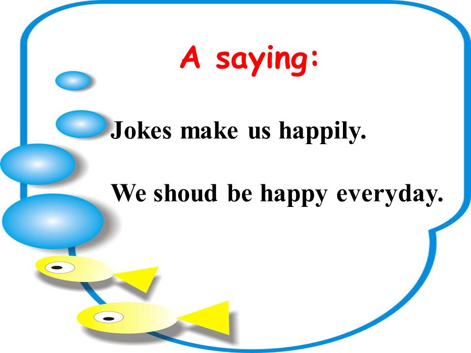 A saying: Jokes make us happily. We shoud be happy everyday.