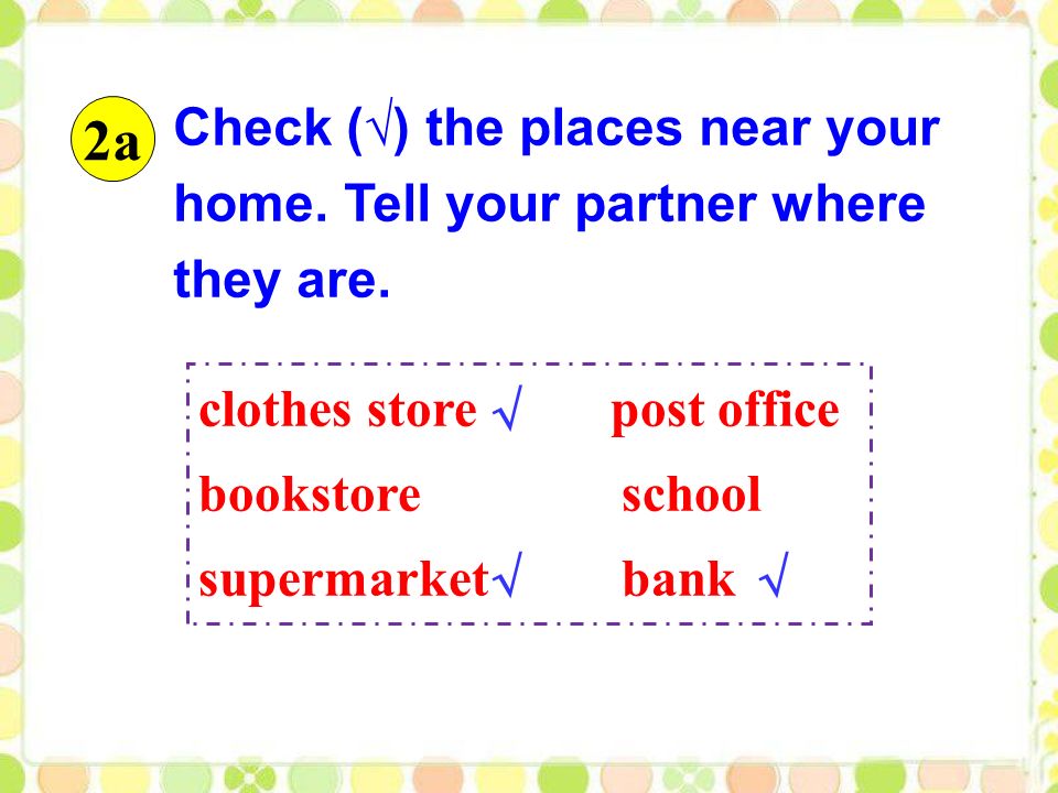 clothes store post office bookstore school supermarket bank Check (√) the places near your home.