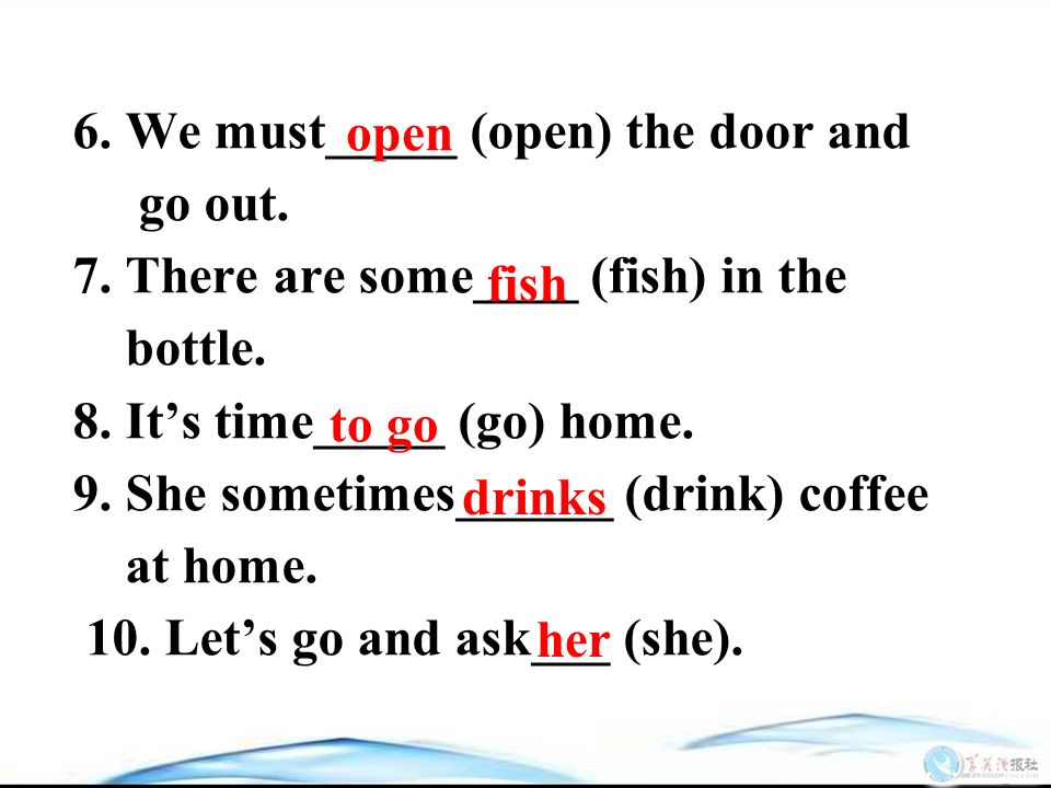 6. We must_____ (open) the door and go out. 7. There are some____ (fish) in the bottle.