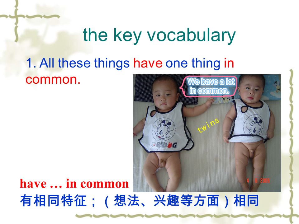have … in common 有相同特征；（想法、兴趣等方面）相同 the key vocabulary 1.