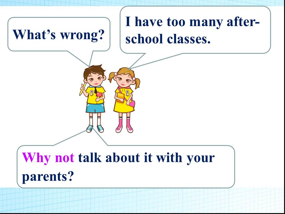 What’s wrong I have too many after- school classes. Why not talk about it with your parents
