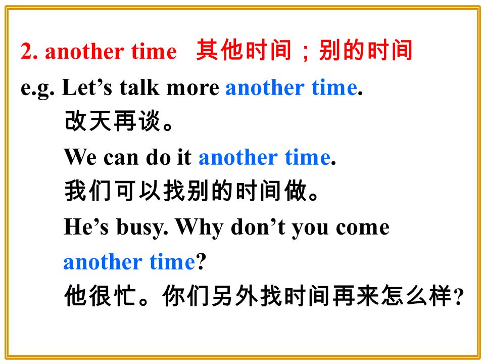 e.g. Let’s talk more another time. 改天再谈。 We can do it another time.