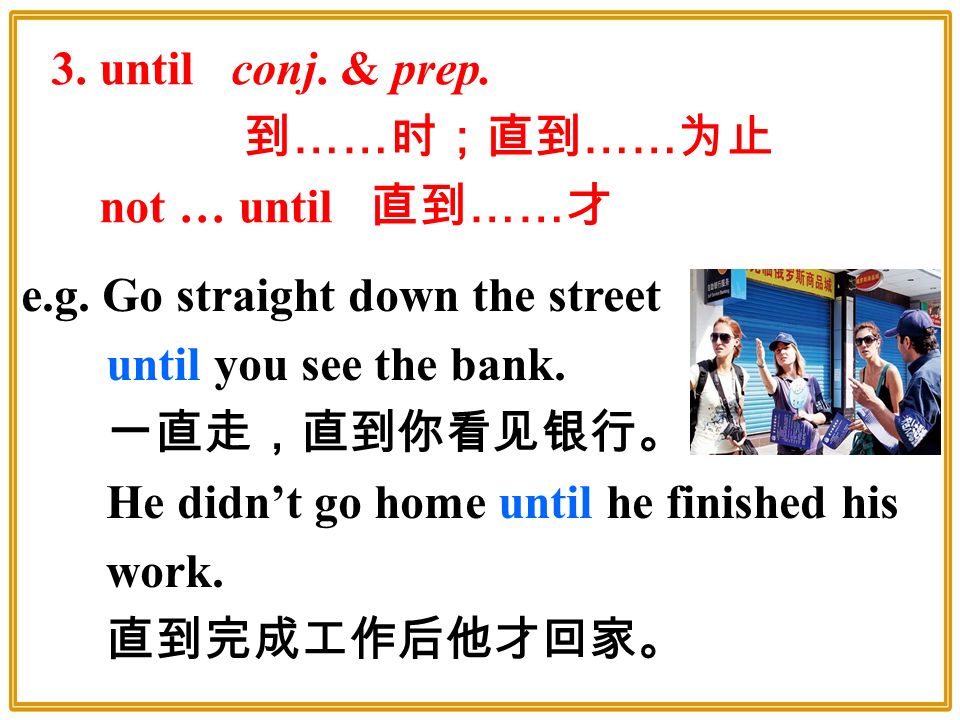 3. until conj. & prep. 到 …… 时；直到 …… 为止 not … until 直到 …… 才 e.g.