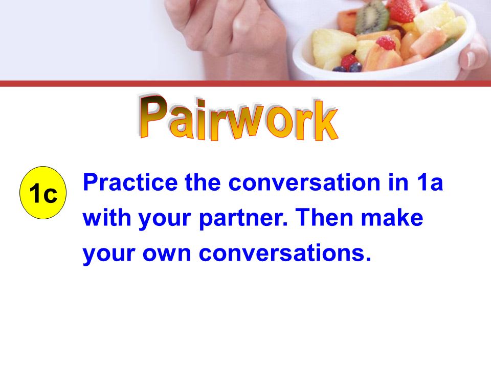1c Practice the conversation in 1a with your partner. Then make your own conversations.
