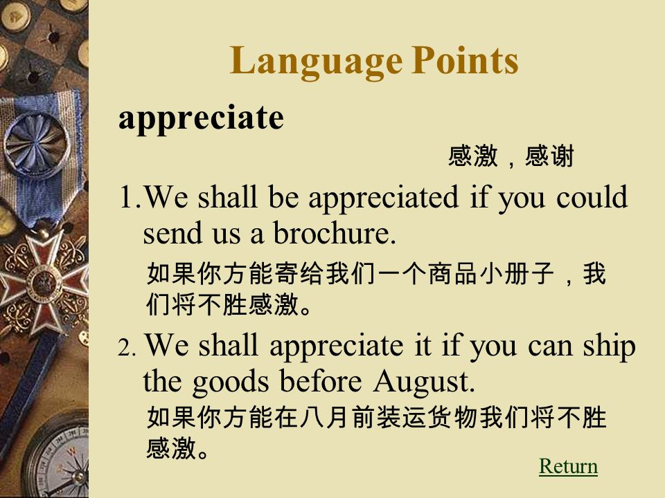 Language Points appreciate 感激，感谢 1.We shall be appreciated if you could send us a brochure.