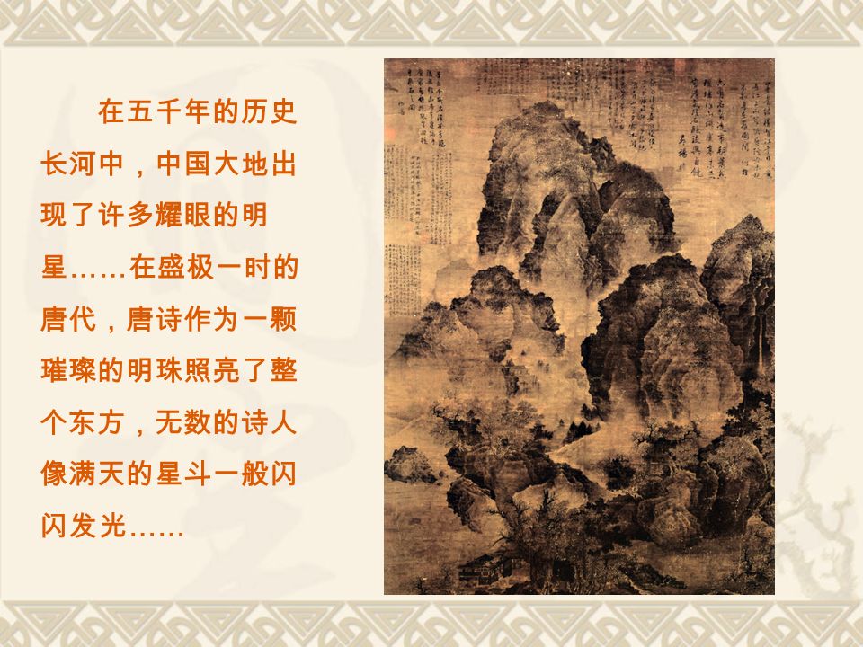 在五千年的历史 长河中，中国大地出 现了许多耀眼的明 星 …… 在盛极一时的 唐代，唐诗作为一颗 璀璨的明珠照亮了整 个东方，无数的诗人 像满天的星斗一般闪 闪发光 ……