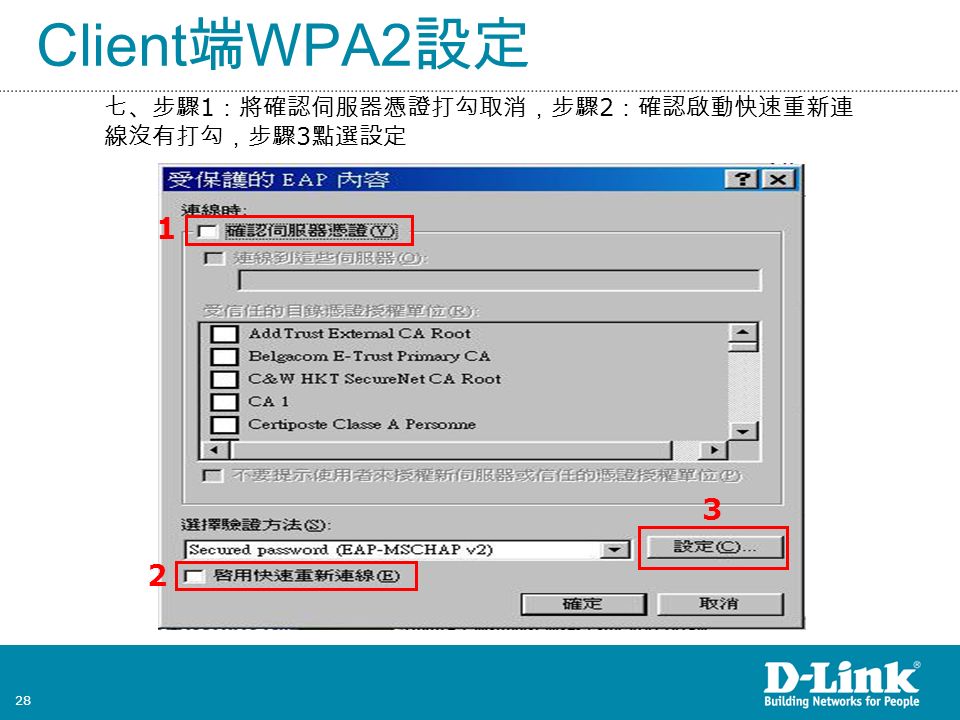 28 Client 端 WPA2 設定 七、步驟 1 ：將確認伺服器憑證打勾取消，步驟 2 ：確認啟動快速重新連 線沒有打勾，步驟 3 點選設定 2 1 3