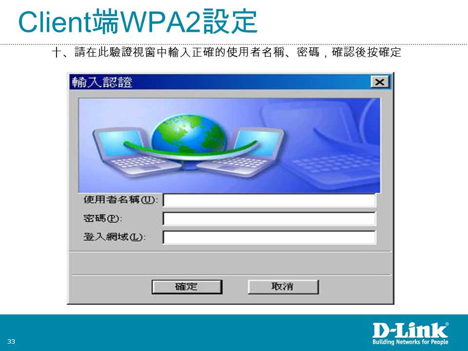 33 Client 端 WPA2 設定 十、請在此驗證視窗中輸入正確的使用者名稱、密碼，確認後按確定