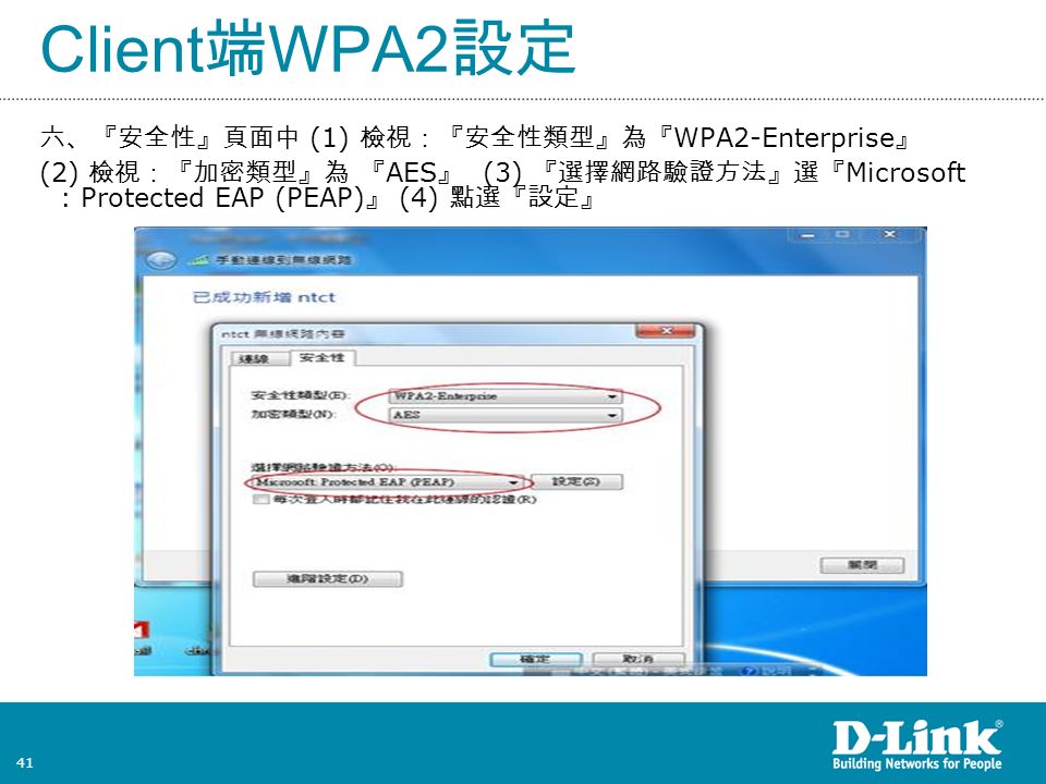 41 Client 端 WPA2 設定 六、『安全性』頁面中 (1) 檢視：『安全性類型』為『 WPA2-Enterprise 』 (2) 檢視：『加密類型』為 『 AES 』 (3) 『選擇網路驗證方法』選『 Microsoft : Protected EAP (PEAP) 』 (4) 點選『設定』
