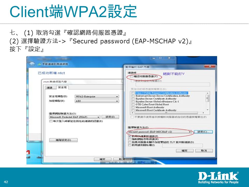 42 Client 端 WPA2 設定 七、 (1) 取消勾選『確認網路伺服器憑證』 (2) 選擇驗證方法 -> 『 Secured password (EAP-MSCHAP v2) 』 按下『設定』